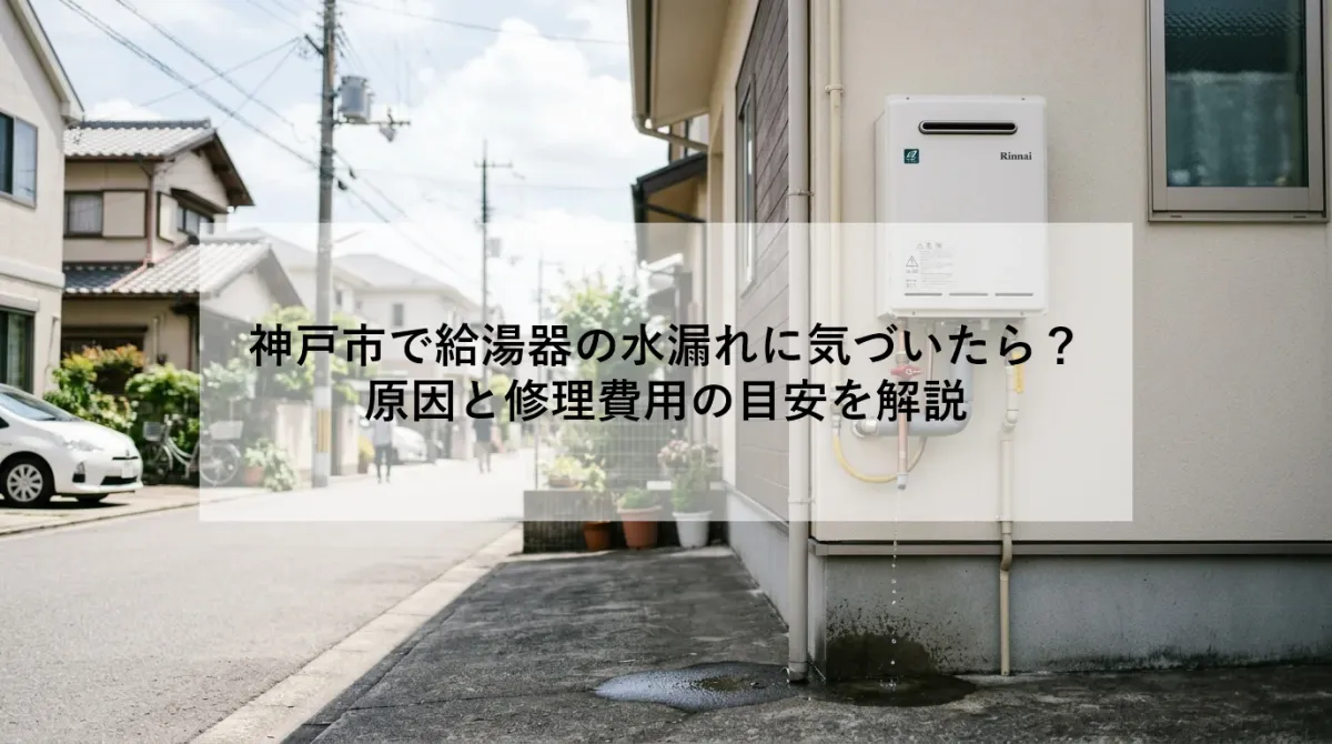 神戸市で給湯器の水漏れに気づいたら?|原因と修理費用の目安を解説