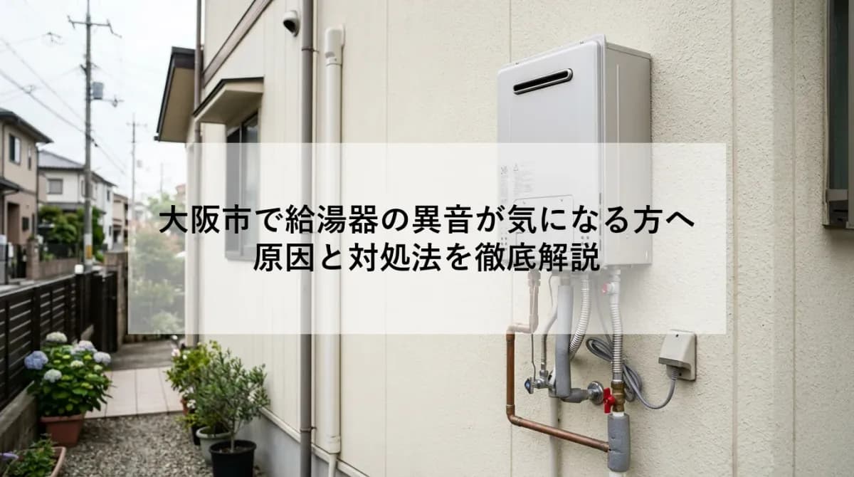 大阪市で給湯器の異音が気になる方へ|原因と対処法を徹底解説